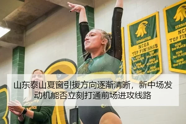 山东泰山夏窗引援方向逐渐清晰，新中场发动机能否立刻打通前场进攻线路